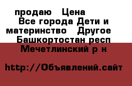 продаю › Цена ­ 250 - Все города Дети и материнство » Другое   . Башкортостан респ.,Мечетлинский р-н